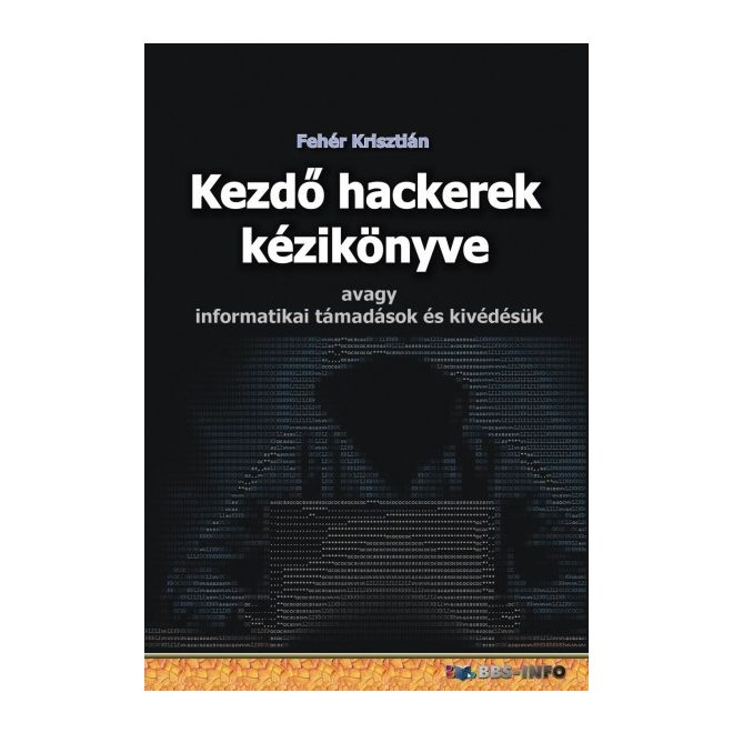 Kezdő hackerek kézikönyve - Avagy informatikai támadások és kivédésük | Fehér Krisztián